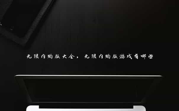无限内购版大全,无限内购版游戏有哪些 无限内购版大全,无限内购版游戏有哪些