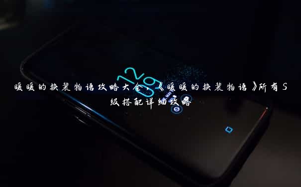 暖暖的换装物语攻略大全,《暖暖的换装物语》所有S级搭配详细攻略 暖暖的换装物语攻略大全,《暖暖的换装物语》所有S级搭配详细攻略