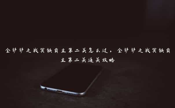 金铲铲之战冥铁霸主第二关怎么过,金铲铲之战冥铁霸主第二关通关攻略 金铲铲之战冥铁霸主第二关怎么过,金铲铲之战冥铁霸主第二关通关攻略