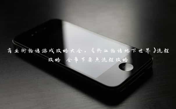商业街物语游戏攻略大全,《热血物语地下世界》流程攻略 全章节要点流程攻略 商业街物语游戏攻略大全,《热血物语地下世界》流程攻略 全章节要点流程攻略
