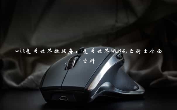 wlk魔兽世界数据库,魔兽世界WLK死亡骑士全面资料 wlk魔兽世界数据库,魔兽世界WLK死亡骑士全面资料