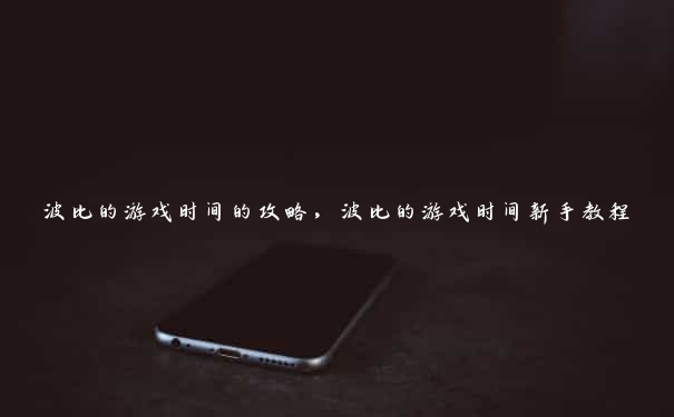 波比的游戏时间的攻略,波比的游戏时间新手教程 波比的游戏时间的攻略,波比的游戏时间新手教程