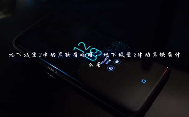 地下城堡2律动黑铁有啥用,地下城堡2律动黑铁有什么用 地下城堡2律动黑铁有啥用,地下城堡2律动黑铁有什么用