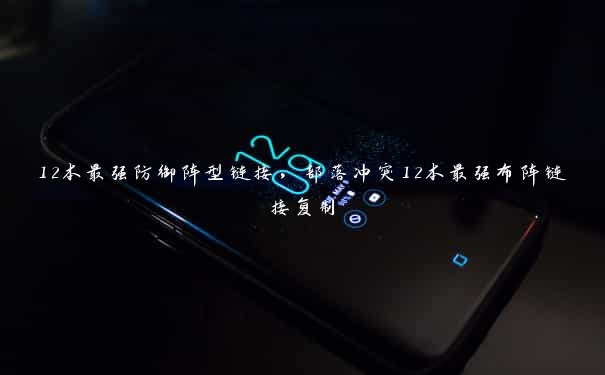 12本最强防御阵型链接,部落冲突12本最强布阵链接复制 12本最强防御阵型链接,部落冲突12本最强布阵链接复制