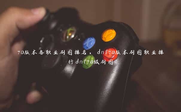 70版本各职业刷图排名，dnf70版本刷图职业排行dnf70级刷图