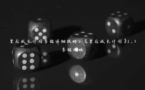 皇后成长计划李佑详细攻略，《皇后成长计划》1.9李佑攻略