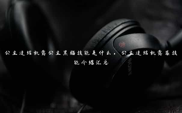 公主连结凯露公主黑猫技能是什么,公主连结凯露莓技能介绍汇总 公主连结凯露公主黑猫技能是什么,公主连结凯露莓技能介绍汇总
