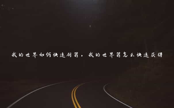 我的世界如何快速刷箭,我的世界箭怎么快速获得 我的世界如何快速刷箭,我的世界箭怎么快速获得