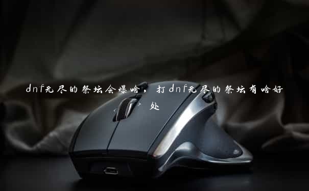 dnf无尽的祭坛会爆啥，打dnf无尽的祭坛有啥好处