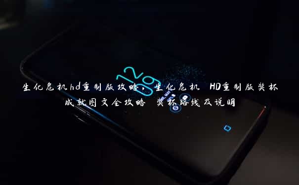 生化危机hd重制版攻略，生化危机 HD重制版奖杯成就图文全攻略 奖杯路线及说明