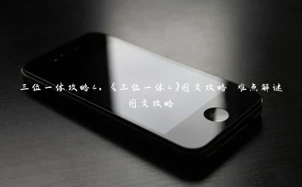 三位一体攻略4,《三位一体4》图文攻略 难点解谜图文攻略 三位一体攻略4,《三位一体4》图文攻略 难点解谜图文攻略