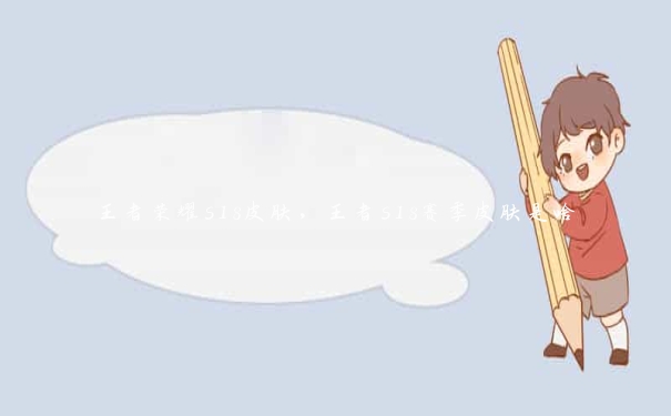 王者荣耀s18皮肤,王者s18赛季皮肤是啥 王者荣耀s18皮肤,王者s18赛季皮肤是啥