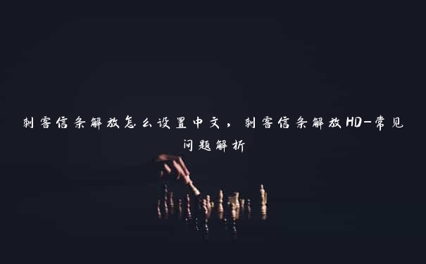 刺客信条解放怎么设置中文,刺客信条解放HD-常见问题解析 刺客信条解放怎么设置中文,刺客信条解放HD-常见问题解析