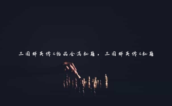三国群英传4物品全满秘籍,三国群英传4秘籍 三国群英传4物品全满秘籍,三国群英传4秘籍