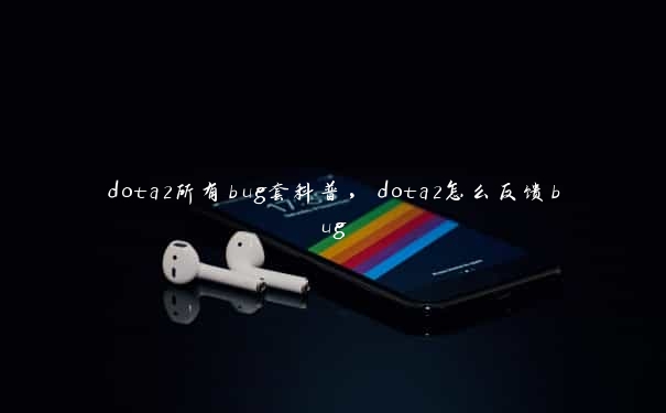 dota2所有bug套科普，dota2怎么反馈bug