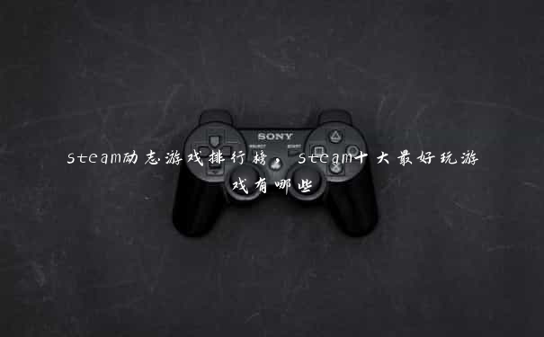 steam励志游戏排行榜,steam十大最好玩游戏有哪些 steam励志游戏排行榜,steam十大最好玩游戏有哪些