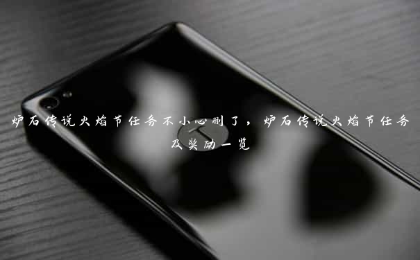 炉石传说火焰节任务不小心删了,炉石传说火焰节任务及奖励一览 炉石传说火焰节任务不小心删了,炉石传说火焰节任务及奖励一览