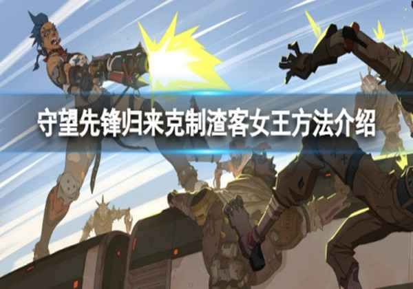 守望先锋归来渣客女王克制方法一览