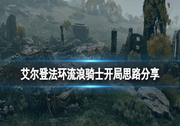 艾尔登法环流浪骑士开局思路分享