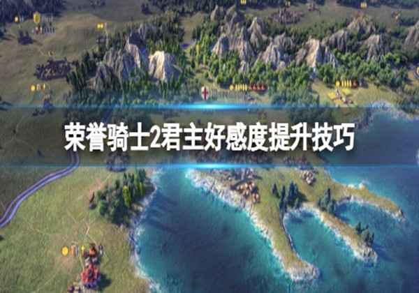 荣誉骑士2君主好感度提升技巧