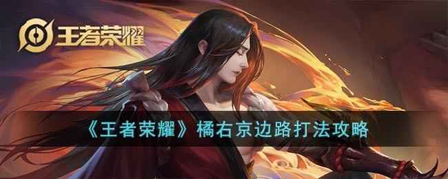王者荣耀橘右京怎么打出来边路-橘右京边路战术攻略