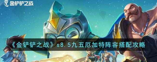金铲铲之战s8.5九五厄加特阵容怎么组合最好-s8.5九五厄加特阵容搭配攻略
